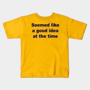 Seemed Like A Good Idea At The Time Kids T-Shirt